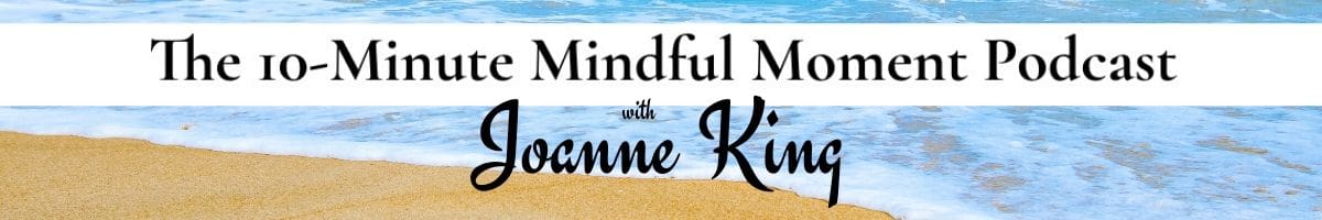 Joanne King 10-Minute Mindful Moment Podcast
